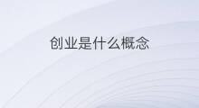 创业是什么概念 chatgpt概念是什么概念全称