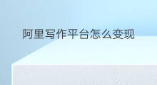阿里写作平台怎么变现 自媒体写作变现平台有哪些