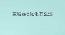 宣城seo优化怎么选 宣城seo优化找哪家