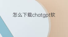 怎么下载chatgpt软件 chatgpt软件下载