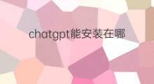 chatgpt能安装在哪些软件(chatgpt软件安装)