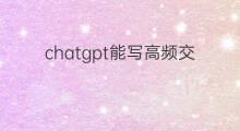 chatgpt能写高频交易程序吗 chatgpt能写哪些程序