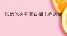 微信怎么开通直播电商店铺 微信直播间怎么开通店铺