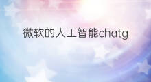 微软的人工智能chatgpt 微软人工智能chatgpt