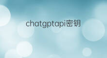 chatgptapi密钥怎么获取(chatgptapi密钥)