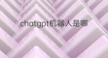 chatgpt机器人是哪里研发的(聊天机器人chatgpt是谁研发的)