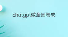 chatgpt做全国卷成绩 ChatGPT如何提高成绩