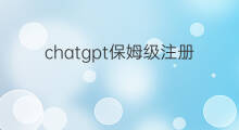 chatgpt保姆级注册教程 chatgpt保姆级教程