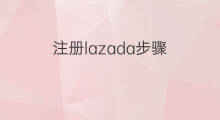 注册lazada步骤 lazada商家注册步骤