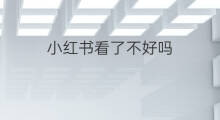 小红书看了不好吗 小红书气氛好吗