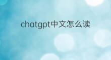 chatgpt中文怎么读? chatgpt中文怎么读