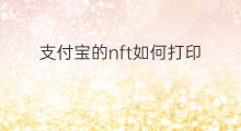 支付宝的nft如何打印 支付宝如何发行nft