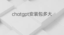 chatgpt安装包多大 chatGPT安装包多大