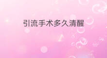 引流手术多久清醒 引流手术要做多久