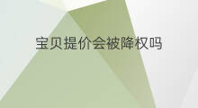 宝贝提价会被降权吗 宝贝怎么提价不会降权