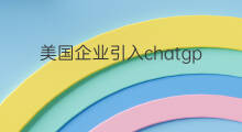 美国企业引入chatgpt代替员工(美国部分企业引入chatgpt代替员工)