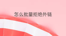 怎么批量拒绝外链 在哪设置拒绝外链