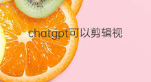 chatgpt可以剪辑视频吗 chatgpt会剪辑视频吗