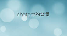 chatgpt的背景(chatgpt产生背景)