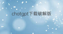 chatgpt下载破解版(chatgpt破解版下载)