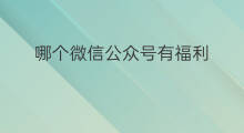 哪个微信公众号有福利 微信公众号有没有福利