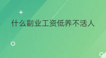 什么副业工资低养不活人 工资低的副业是什么