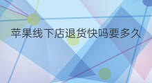 苹果线下店退货快吗要多久 线下店退货吗