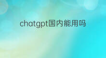chatgpt国内能用吗?(国内能用的chatgpt)