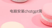 电脑安装chatgpt需要付费吗 安装chatgpt需要付费吗