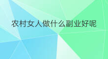 农村女人做什么副业好呢 农村在家做什么副业好呢