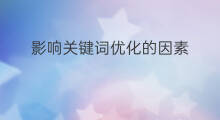 影响关键词优化的因素 影响关键词优化排名因素