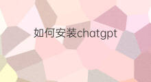 如何安装chatgpt(chatgpt如何安装)