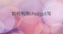 如何利用chatgpt写论文 怎么利用chatgpt写论文
