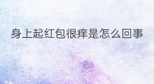 身上起红包很痒是怎么回事 身上起红包很痒怎么回事