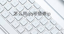 怎么用qq号插查ip 怎么用qq号ip查户籍