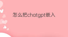 怎么把chatgpt嵌入微信 怎么把chatgpt引入微信