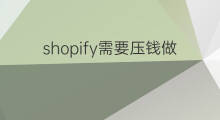 shopify需要压钱做吗 做shopify需要出口资质吗