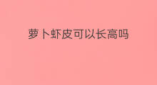 萝卜虾皮可以长高吗 虾皮裙带能长高吗