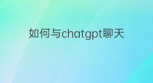 如何与chatgpt聊天 怎么与chatGPT聊天