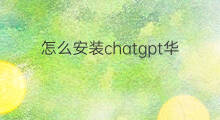 怎么安装chatgpt华为手机版(chatgpt华为手机版怎么安装)