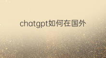 chatgpt如何在国外注册(chatgpt如何在国外使用)