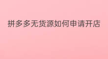 拼多多无货源如何申请开店 拼多多无货源的怎么开店