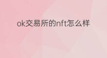 ok交易所的nft怎么样 国内有nft交易所吗