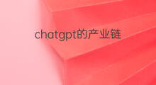 chatgpt的产业链 chatgpt产业链