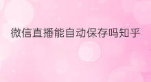 微信直播能自动保存吗知乎 微信直播购物能买吗知乎
