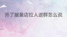 开了服装店拉人进群怎么说 服装店团购群怎么进群