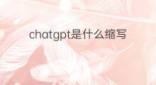 chatgpt是什么缩写 chatgpt是什么的缩写