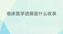 临床医学进展是什么收录 精准临床医学被知网收录吗