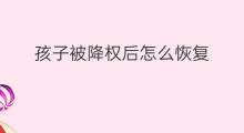 孩子被降权后怎么恢复 孩子被降权后怎么恢复名字