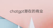 chatgpt潜在的商业模式(chatgpt的商业模式应用)